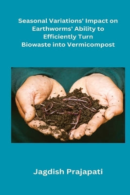 Seasonal Variations' Impact on Earthworms' Ability to Turn Biowaste into Vermicompost by Prajapati, Jagdish
