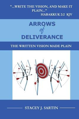 ARROWS of DELIVERANCE: The Written Vision Made Plain by Sartin, Stacey J.