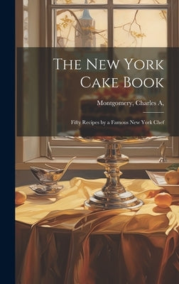 The New York Cake Book: Fifty Recipes by a Famous New York Chef by [Montgomery, Charles A]