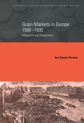 Grain Markets in Europe, 1500 1900: Integration and Deregulation by Persson, Karl Gunnar