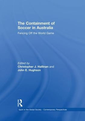 The Containment of Soccer in Australia: Fencing Off the World Game by Hallinan, Christopher