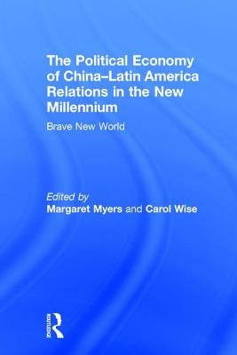 The Political Economy of China-Latin America Relations in the New Millennium: Brave New World by Myers, Margaret