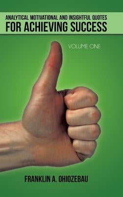 Analytical Motivational and Insightful Quotes for Achieving Success: Volume One by Ohiozebau, Franklin a.