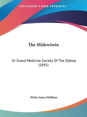 The Midewiwin: Or Grand Medicine Society Of The Ojibwa (1891) by Hoffman, Walter James