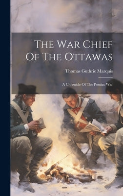 The War Chief Of The Ottawas: A Chronicle Of The Pontiac War by Marquis, Thomas Guthrie