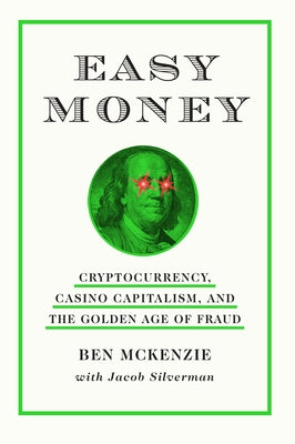 Easy Money: Cryptocurrency, Casino Capitalism, and the Golden Age of Fraud by McKenzie, Ben