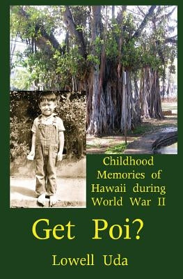 Get Poi?: Childhood Memories of Hawaii During World War II by Uda, Lowell