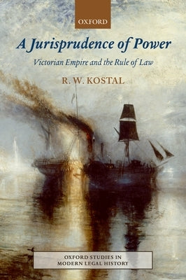 Jurisprudence of Power: Victorian Empire and the Rule of Law by Kostal, R. W.