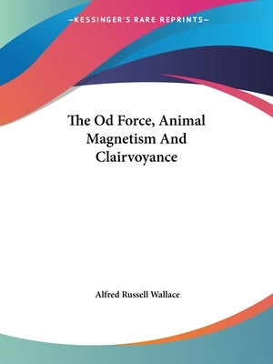 The Od Force, Animal Magnetism And Clairvoyance by Wallace, Alfred Russell