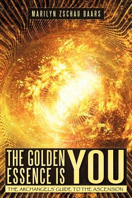 The Golden Essence Is You: The Archangels' Guide to the Ascension by Zschau-Baars, Marilyn