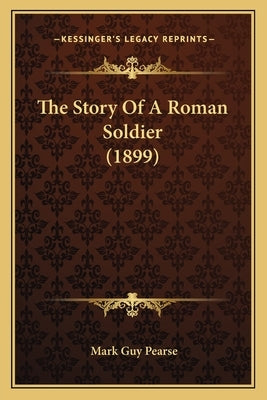 The Story Of A Roman Soldier (1899) by Pearse, Mark Guy
