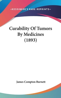 Curability Of Tumors By Medicines (1893) by Burnett, James Compton