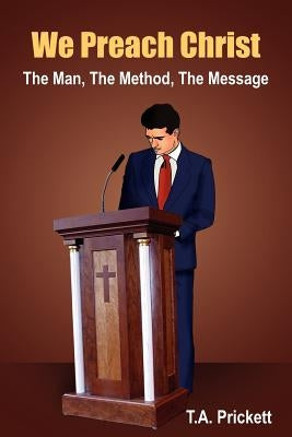 We Preach Christ: The Man, The Method, The Message by Prickett, T. A.