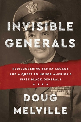 Invisible Generals: Rediscovering Family Legacy, and a Quest to Honor America's First Black Generals by Melville, Doug