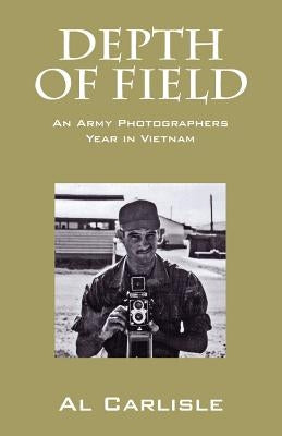 Depth of Field: An Army Photographers Year in Vietnam by Carlisle, Al