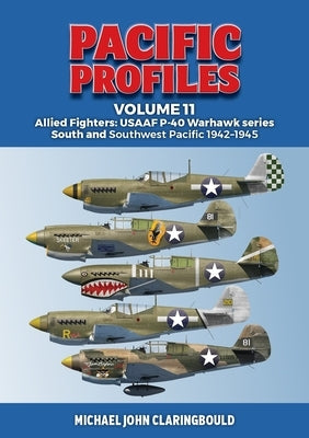 Pacific Profiles Volume 11: Allied Fighters: Usaaf P-40 Warhawk Series South and Southwest Pacific 1942-1945 by Claringbould, Michael