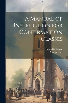 A Manual of Instruction for Confirmation Classes by Dix, Morgan