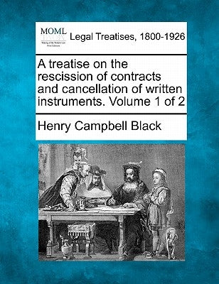 A treatise on the rescission of contracts and cancellation of written instruments. Volume 1 of 2 by Black, Henry Campbell