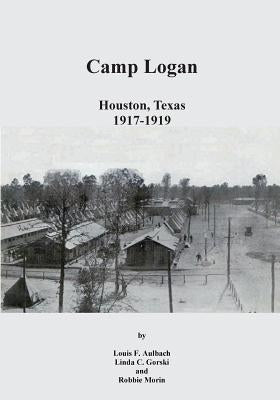 Camp Logan: Houston, Texas 1917-1919 by Gorski, Linda C.