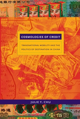 Cosmologies of Credit: Transnational Mobility and the Politics of Destination in China by Chu, Julie Y.