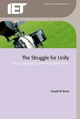 The Struggle for Unity: Colour Television, the Formative Years by Burns, Russell W.