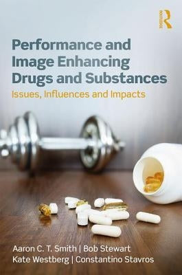 Performance and Image Enhancing Drugs and Substances: Issues, Influences and Impacts by Smith, Aaron