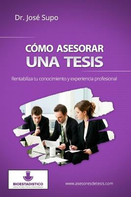 Cómo asesorar una tesis: Rentabiliza tu conocimiento y experiencia profesional by Supo, JosÃ©