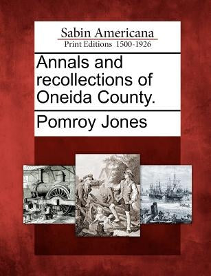 Annals and recollections of Oneida County. by Jones, Pomroy