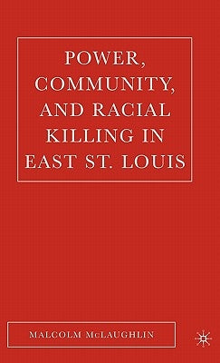 Power, Community, and Racial Killing in East St. Louis by McLaughlin, M.