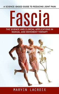 Fascia: A Science-based Guide to Reducing Joint Pain (The Science and Clinical Applications in Manual and Movement Therapy) by LaCroix, Marvin