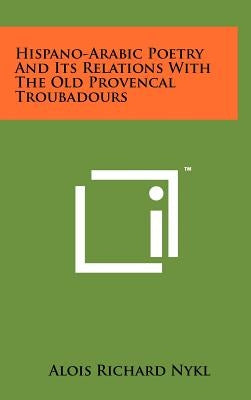 Hispano-Arabic Poetry And Its Relations With The Old Provencal Troubadours by Nykl, Alois Richard
