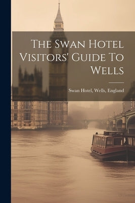 The Swan Hotel Visitors' Guide To Wells by Swan Hotel, Wells England