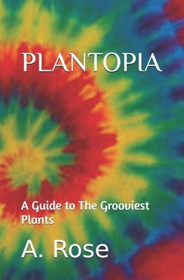 Plantopia: A Guide to The Grooviest Plants by Rose, A.