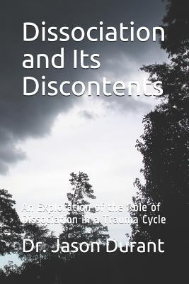 Dissociation and Its Discontents: An Exploration of the Role of Dissociation in a Trauma Cycle by Durant, Dr Jason
