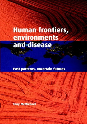 Human Frontiers, Environments and Disease: Past Patterns, Uncertain Futures by McMichael, Tony