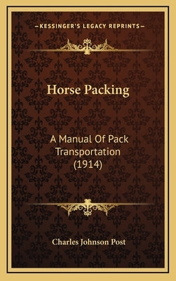 Horse Packing: A Manual Of Pack Transportation (1914) by Post, Charles Johnson