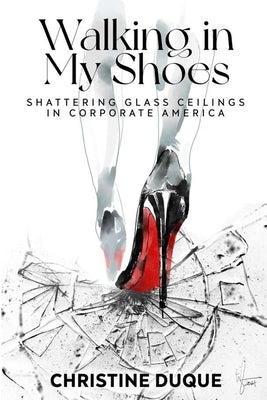 Walking In My Shoes: Shattering Glass Ceilings in Corporate America by Duque, Christine
