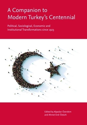 A Companion to Modern Turkey's Centennial: Political, Sociological, Economic and Institutional Transformations Since 1923 by &#195;&#150;zerdem, Alpaslan