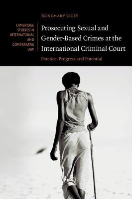 Prosecuting Sexual and Gender-Based Crimes at the International Criminal Court by Grey, Rosemary
