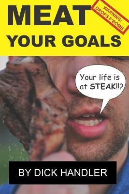 Meat Your Goals: Your Life Is at Steak by Handler, Dick