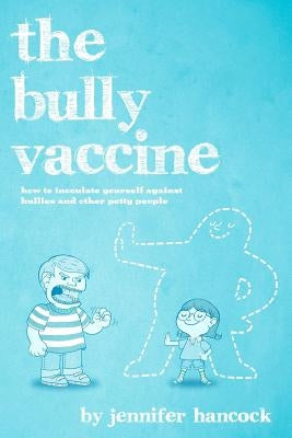 The Bully Vaccine: How to Innoculate Yourself Against Obnoxious People by Hancock, Jennifer