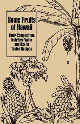 Some Fruits of Hawaii: Their Composition, Nutritive Value and Use in Tested Recipes by Miller, Carey D.