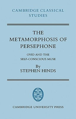 The Metamorphosis of Persephone: Ovid and the Self-Conscious Muse by Hinds, Stephen