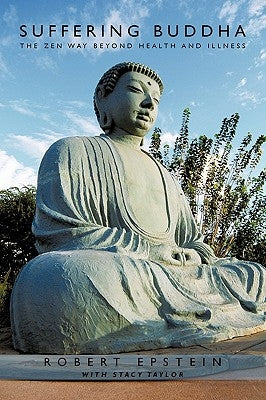 Suffering Buddha: The Zen Way Beyond Health and Illness by Robert Epstein with Stacy Taylor, Epstei