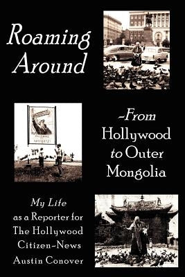 Roaming Around-From Hollywood to Outer Mongolia: My Life as a Reporter for The Hollywood Citizen-News by Conover, Austin