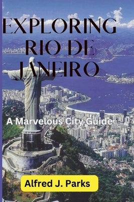 Exploring Rio de Janeiro: A Marvelous City Guide by Parks, Alfred J.