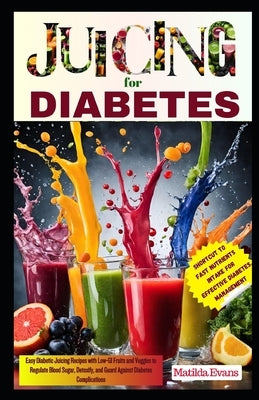 Juicing for Diabetes: Easy Diabetic Juicing Recipes with Low-GI Fruits and Veggies to Regulate Blood Sugar, Detoxify, and Guard Against Diab by Evans, Matilda