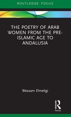 The Poetry of Arab Women from the Pre-Islamic Age to Andalusia by Elmeligi, Wessam