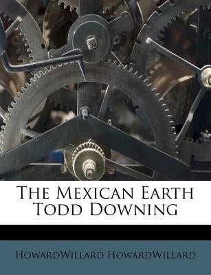 The Mexican Earth Todd Downing by Howardwillard, Howardwillard