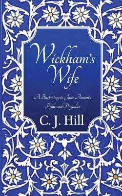 Wickham's Wife: A Back-story to Jane Austen's Pride and Prejudice by Hill, C. J.